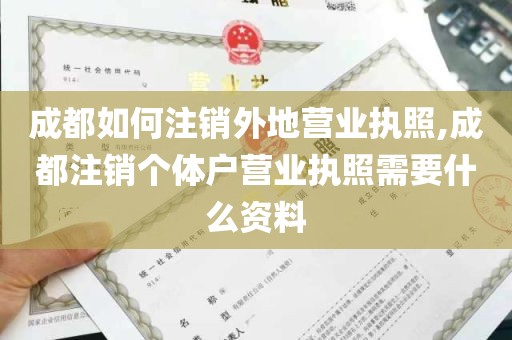 成都如何注销外地营业执照,成都注销个体户营业执照需要什么资料