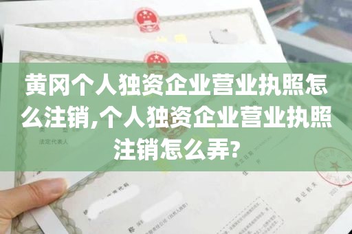 黄冈个人独资企业营业执照怎么注销,个人独资企业营业执照注销怎么弄?