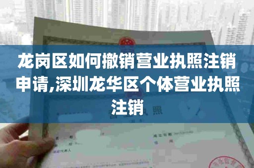 龙岗区如何撤销营业执照注销申请,深圳龙华区个体营业执照注销