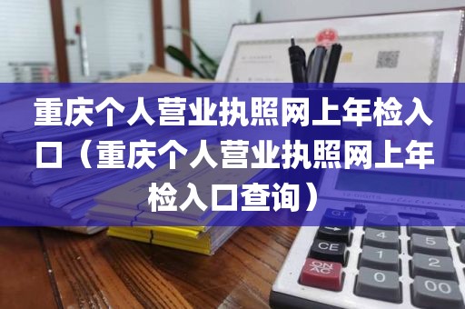 重庆个人营业执照网上年检入口（重庆个人营业执照网上年检入口查询）