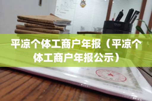 平凉个体工商户年报（平凉个体工商户年报公示）