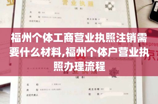 福州个体工商营业执照注销需要什么材料,福州个体户营业执照办理流程