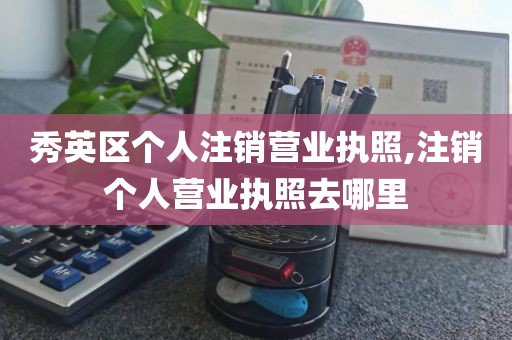 秀英区个人注销营业执照,注销个人营业执照去哪里