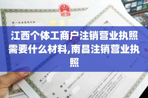 江西个体工商户注销营业执照需要什么材料,南昌注销营业执照