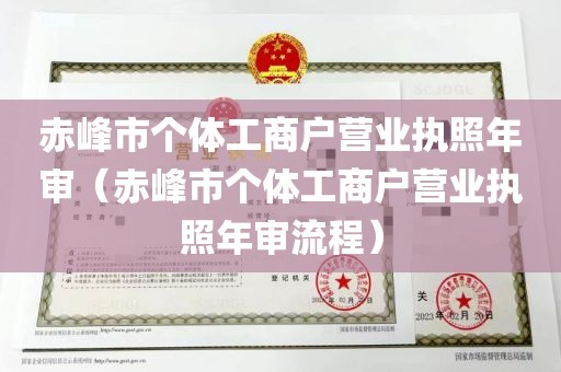 赤峰市个体工商户营业执照年审（赤峰市个体工商户营业执照年审流程）