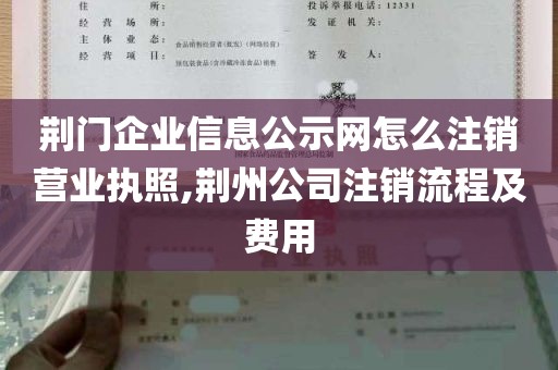 荆门企业信息公示网怎么注销营业执照,荆州公司注销流程及费用