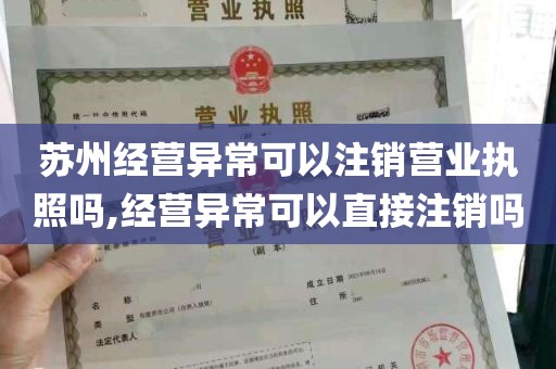 苏州经营异常可以注销营业执照吗,经营异常可以直接注销吗