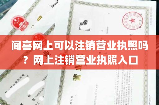 闻喜网上可以注销营业执照吗？网上注销营业执照入口