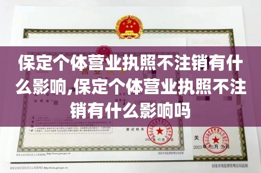 保定个体营业执照不注销有什么影响,保定个体营业执照不注销有什么影响吗