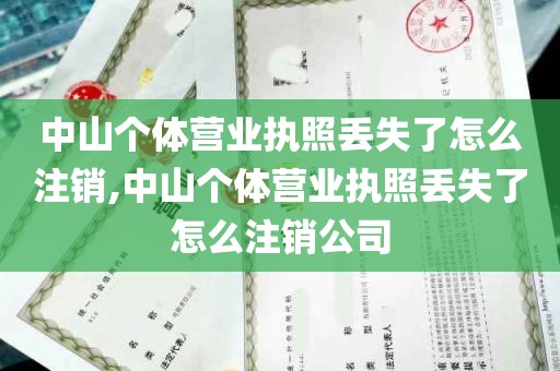 中山个体营业执照丢失了怎么注销,中山个体营业执照丢失了怎么注销公司