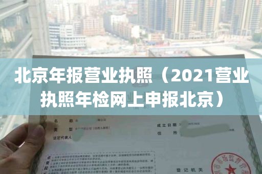 北京年报营业执照（2021营业执照年检网上申报北京）