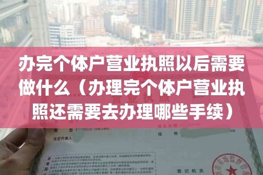 办完个体户营业执照以后需要做什么（办理完个体户营业执照还需要去办理哪些手续）