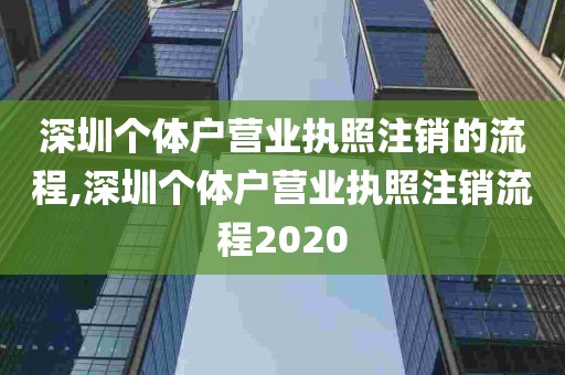 深圳个体户营业执照注销的流程,深圳个体户营业执照注销流程2020