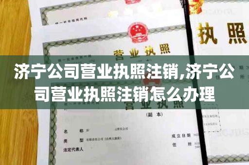 济宁公司营业执照注销,济宁公司营业执照注销怎么办理