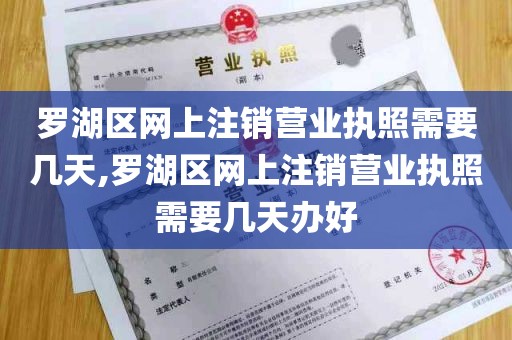 罗湖区网上注销营业执照需要几天,罗湖区网上注销营业执照需要几天办好