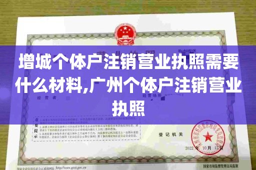 增城个体户注销营业执照需要什么材料,广州个体户注销营业执照