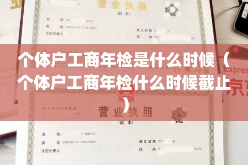 个体户工商年检是什么时候（个体户工商年检什么时候截止）