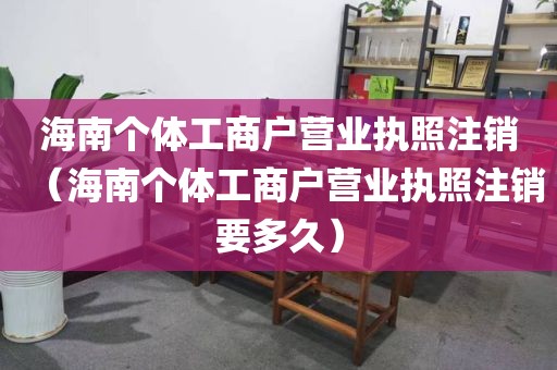 海南个体工商户营业执照注销（海南个体工商户营业执照注销要多久）