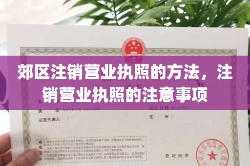 郊区注销营业执照的方法，注销营业执照的注意事项