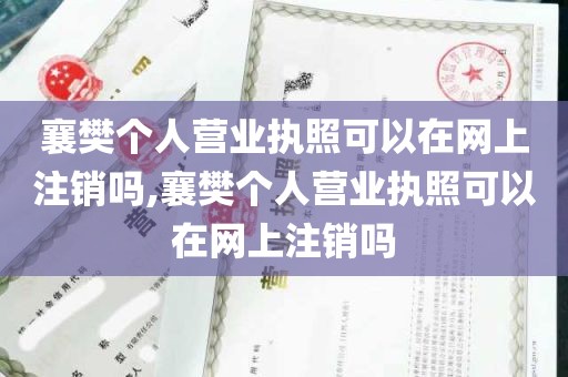 襄樊个人营业执照可以在网上注销吗,襄樊个人营业执照可以在网上注销吗