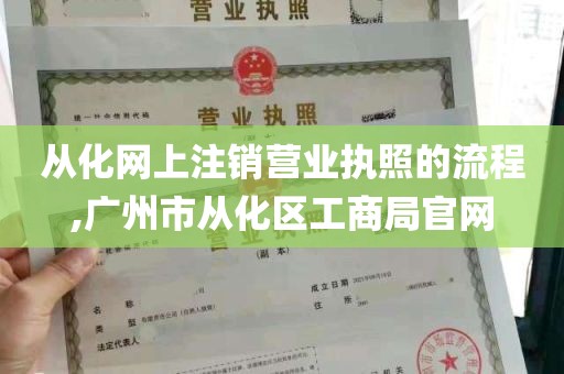 从化网上注销营业执照的流程,广州市从化区工商局官网