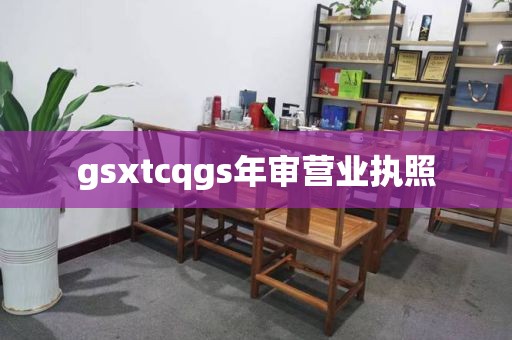 gsxtcqgs年审营业执照