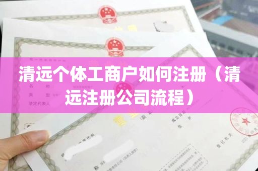 清远个体工商户如何注册（清远注册公司流程）