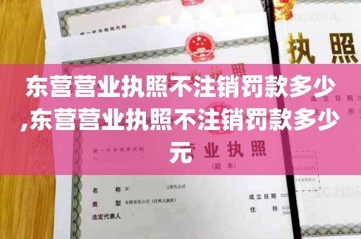 东营营业执照不注销罚款多少,东营营业执照不注销罚款多少元