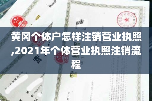 黄冈个体户怎样注销营业执照,2021年个体营业执照注销流程