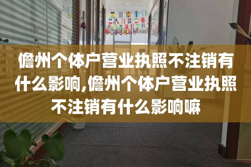 儋州个体户营业执照不注销有什么影响,儋州个体户营业执照不注销有什么影响嘛