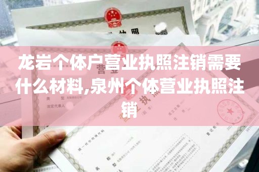 龙岩个体户营业执照注销需要什么材料,泉州个体营业执照注销