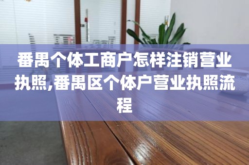 番禺个体工商户怎样注销营业执照,番禺区个体户营业执照流程