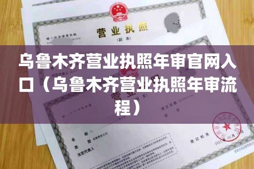 乌鲁木齐营业执照年审官网入口（乌鲁木齐营业执照年审流程）