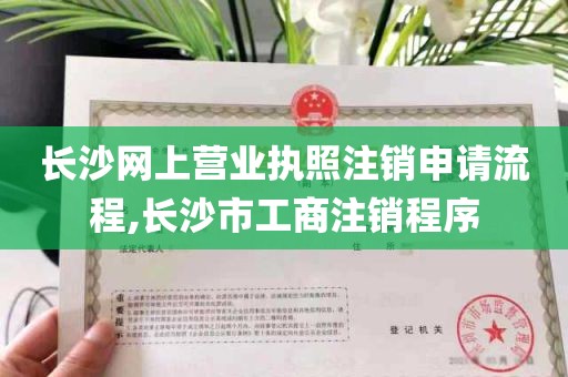 长沙网上营业执照注销申请流程,长沙市工商注销程序