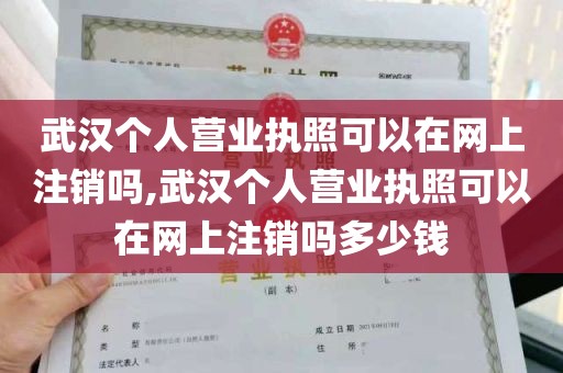 武汉个人营业执照可以在网上注销吗,武汉个人营业执照可以在网上注销吗多少钱