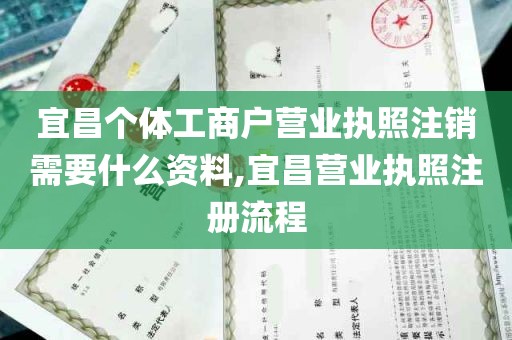 宜昌个体工商户营业执照注销需要什么资料,宜昌营业执照注册流程