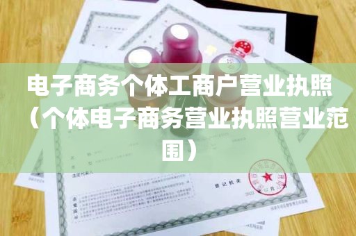 电子商务个体工商户营业执照（个体电子商务营业执照营业范围）