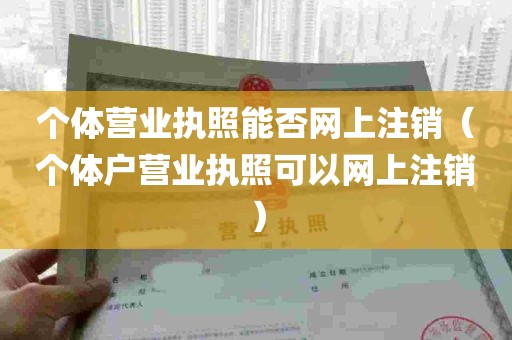 个体营业执照能否网上注销（个体户营业执照可以网上注销）