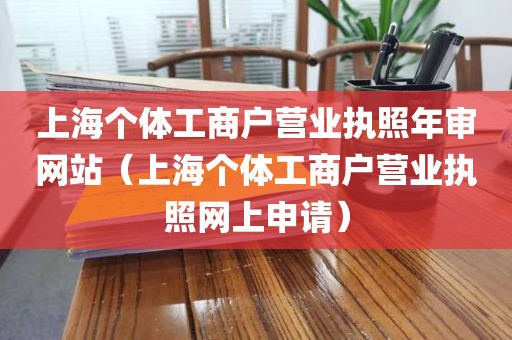 上海个体工商户营业执照年审网站（上海个体工商户营业执照网上申请）