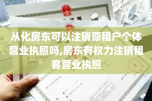 从化房东可以注销原租户个体营业执照吗,房东有权力注销租客营业执照