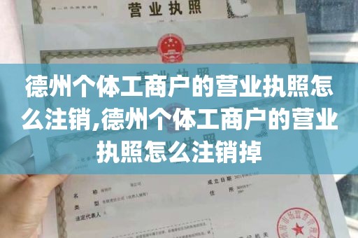 德州个体工商户的营业执照怎么注销,德州个体工商户的营业执照怎么注销掉