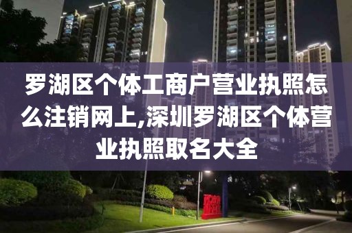 罗湖区个体工商户营业执照怎么注销网上,深圳罗湖区个体营业执照取名大全