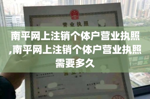 南平网上注销个体户营业执照,南平网上注销个体户营业执照需要多久