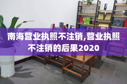 南海营业执照不注销,营业执照不注销的后果2020