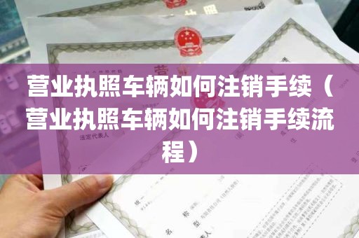 营业执照车辆如何注销手续（营业执照车辆如何注销手续流程）