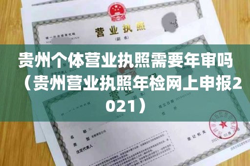 贵州个体营业执照需要年审吗（贵州营业执照年检网上申报2021）