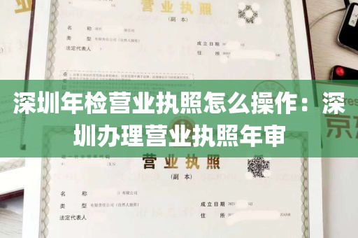 深圳年检营业执照怎么操作：深圳办理营业执照年审