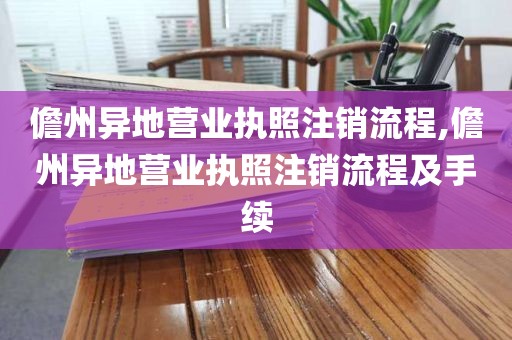 儋州异地营业执照注销流程,儋州异地营业执照注销流程及手续