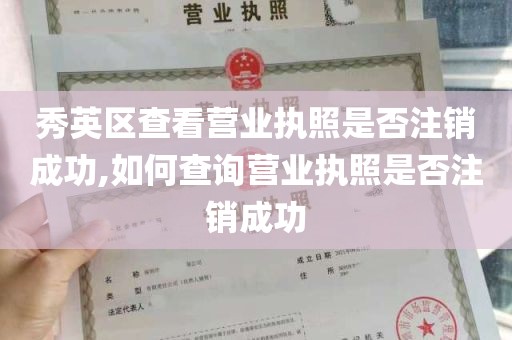 秀英区查看营业执照是否注销成功,如何查询营业执照是否注销成功