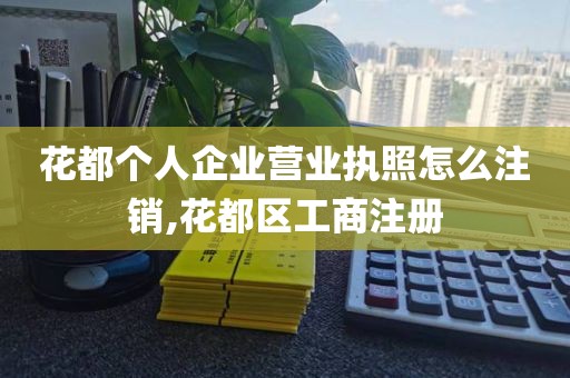 花都个人企业营业执照怎么注销,花都区工商注册